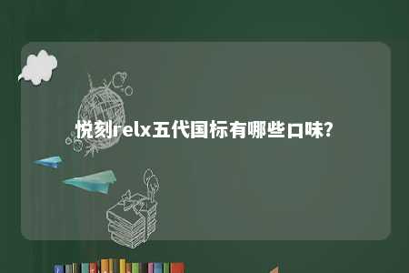 悦刻relx五代国标有哪些口味	？ 